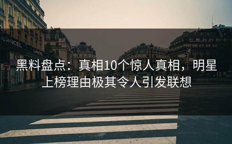 黑料盘点:真相10个惊人真相,明星上榜理由极其令人引发联想 黑料盘点:真相10个惊人真相,明星上榜理由极其令人引发联想