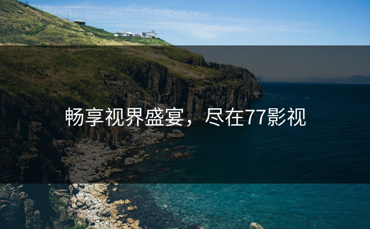 畅享视界盛宴,尽在77影视 畅享视界盛宴,尽在77影视