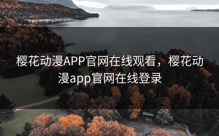樱花动漫APP官网在线观看，樱花动漫app官网在线登录