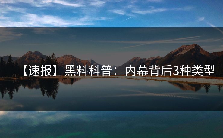 【速报】黑料科普:内幕背后3种类型 【速报】黑料科普:内幕背后3种类型