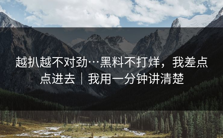 越扒越不对劲…黑料不打烊，我差点点进去｜我用一分钟讲清楚