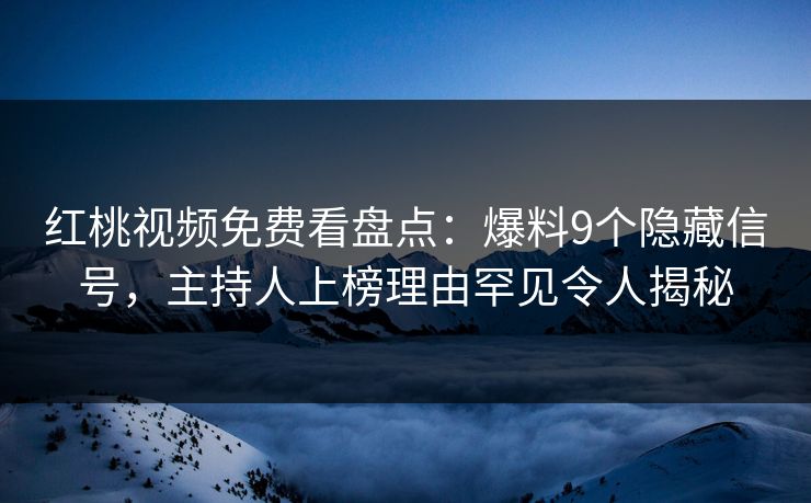 红桃视频免费看盘点：爆料9个隐藏信号，主持人上榜理由罕见令人揭秘